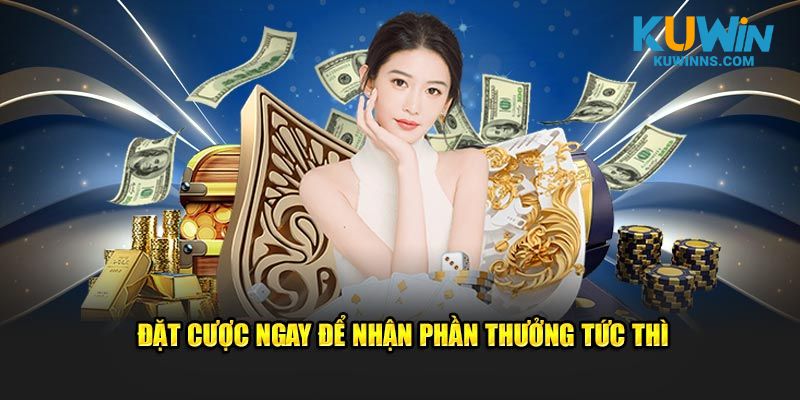 Đặt cược ngay để nhận phần thưởng tức thì