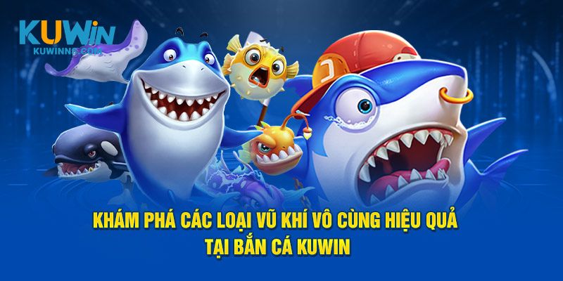 Khám phá các loại vũ khí vô cùng hiệu quả tại bắn cá Kuwin