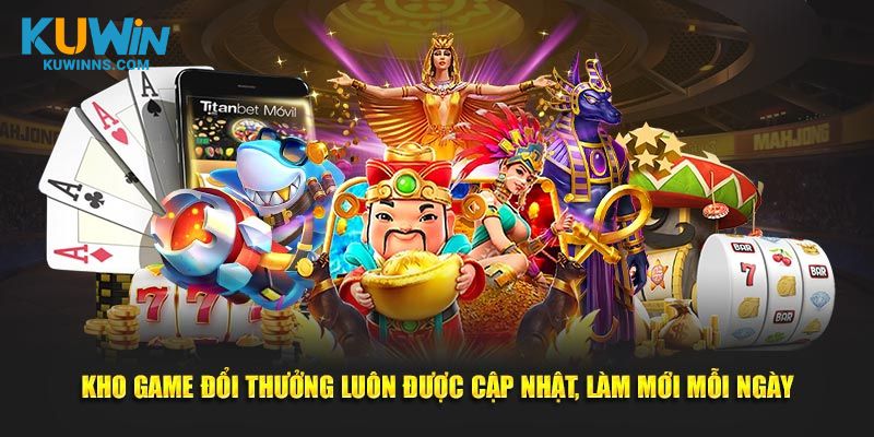 Kho game đổi thưởng luôn được cập nhật, làm mới mỗi ngày