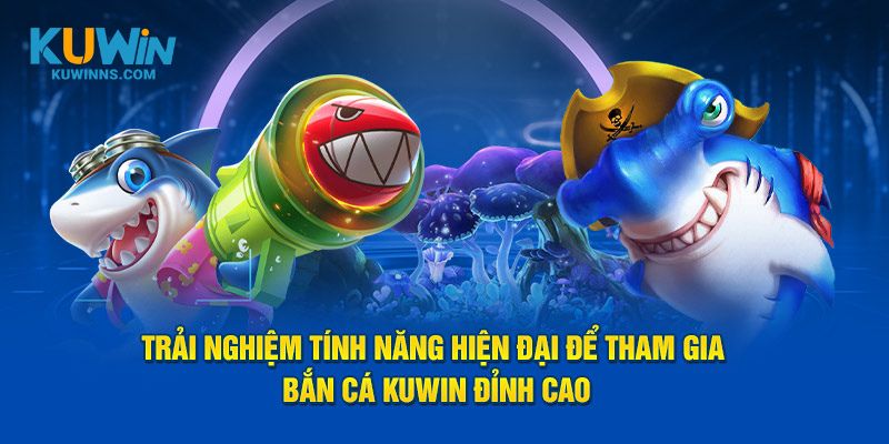 Trải nghiệm tính năng hiện đại để tham gia bắn cá Kuwin đỉnh cao