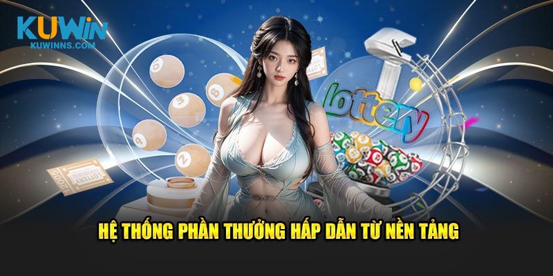 Hệ thống phần thưởng hấp dẫn từ nền tảng